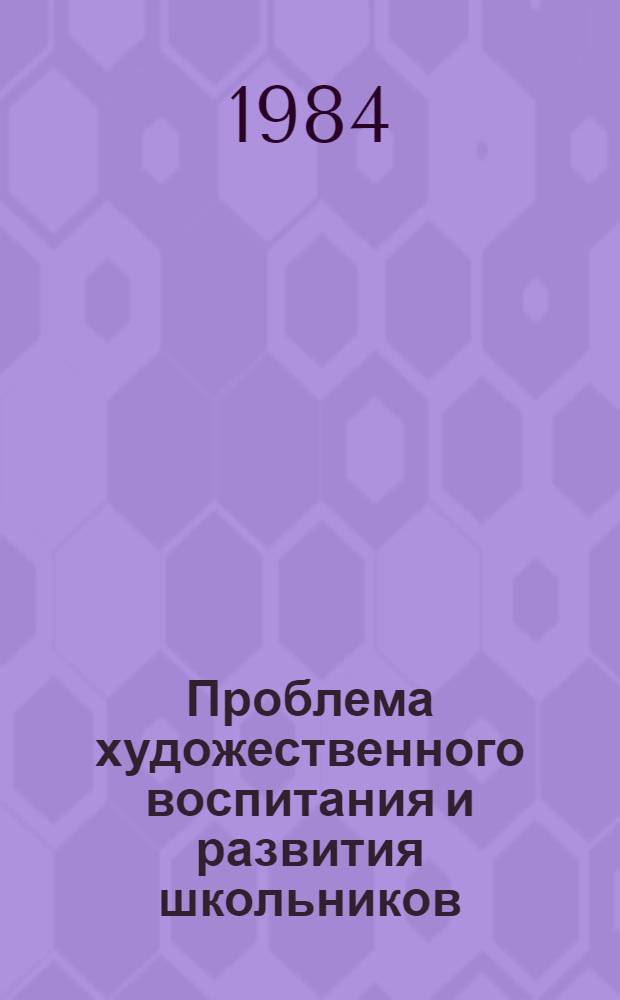 Проблема художественного воспитания и развития школьников : Автореф. дис. на соиск. учен. степ. д-ра пед. наук : (13.00.01)