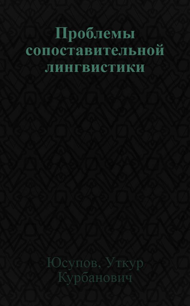 Проблемы сопоставительной лингвистики : Автореф. дис. на соиск. учен. степ. д-ра филол. наук : (10.02.20)