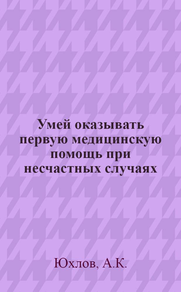Умей оказывать первую медицинскую помощь при несчастных случаях