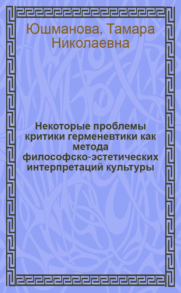 Некоторые проблемы критики герменевтики как метода философско-эстетических интерпретаций культуры : (Крит. анализ идеализ. герменевт. концепций Густава Шпета и Поля Рикера) : Автореф. дис. на соиск. учен. степ. к. филос. н