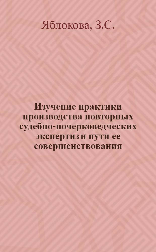 Изучение практики производства повторных судебно-почерковедческих экспертиз и пути ее совершенствования : (По экспертным материалам СЭУ системы Минюста СССР за 1981 год)