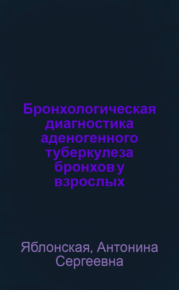 Бронхологическая диагностика аденогенного туберкулеза бронхов у взрослых : Автореф. дис. на соиск. учен. степ. канд. мед. наук : (14.00.26)