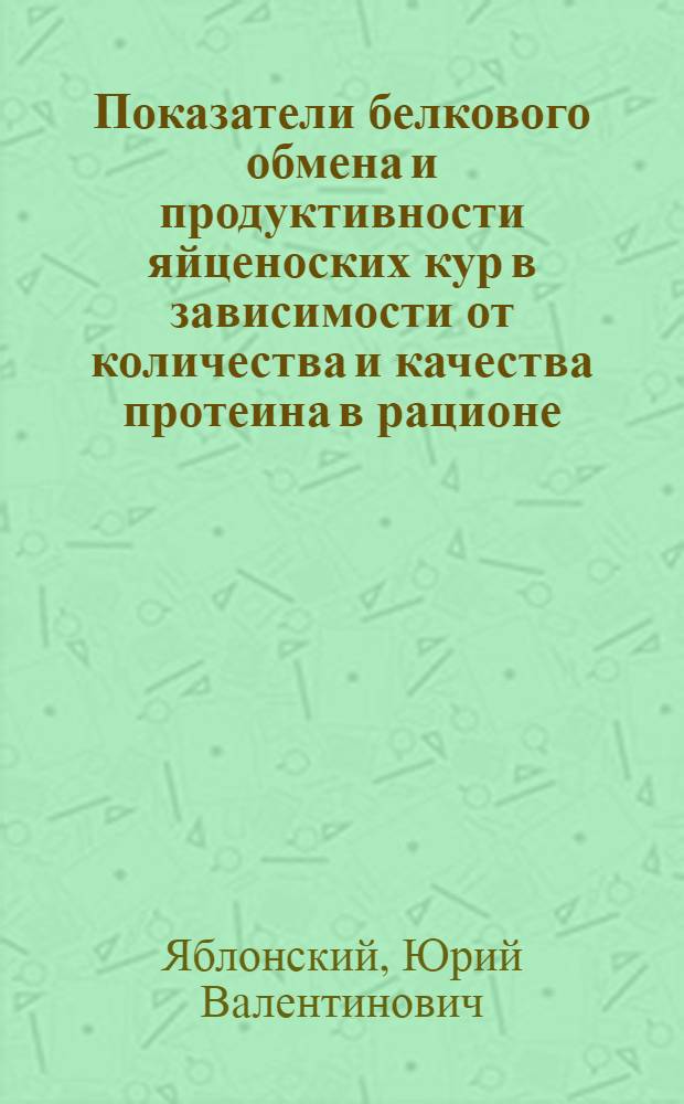 Показатели белкового обмена и продуктивности яйценоских кур в зависимости от количества и качества протеина в рационе : Автореф. дис. на соиск. учен. степ. канд. биол. наук : (03.00.04)