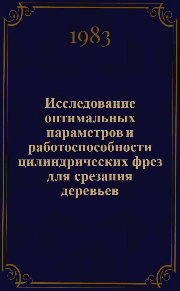Исследование оптимальных параметров и работоспособности цилиндрических фрез для срезания деревьев : Автореф. дис. на соиск. учен. степ. канд. техн. наук : (05.06.02)