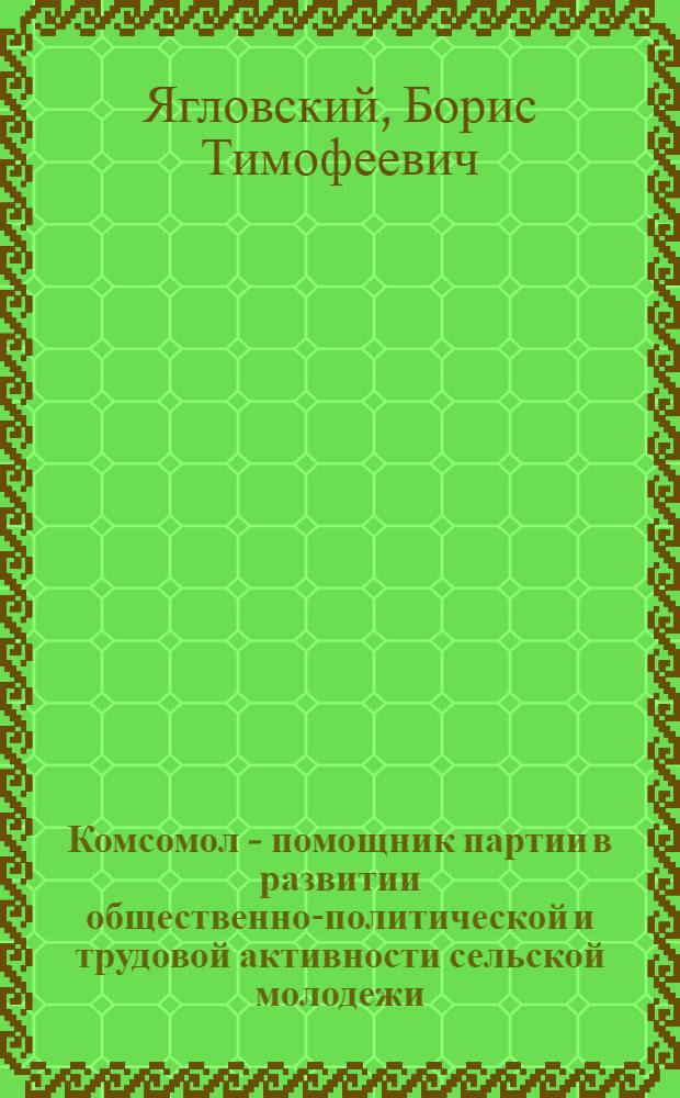 Комсомол - помощник партии в развитии общественно-политической и трудовой активности сельской молодежи, 1971-1975 гг. : (По материалам обл. Верх. Поволжья) : Автореф. дис. на соиск. учен. степ. канд. ист. наук : (07.00.71)