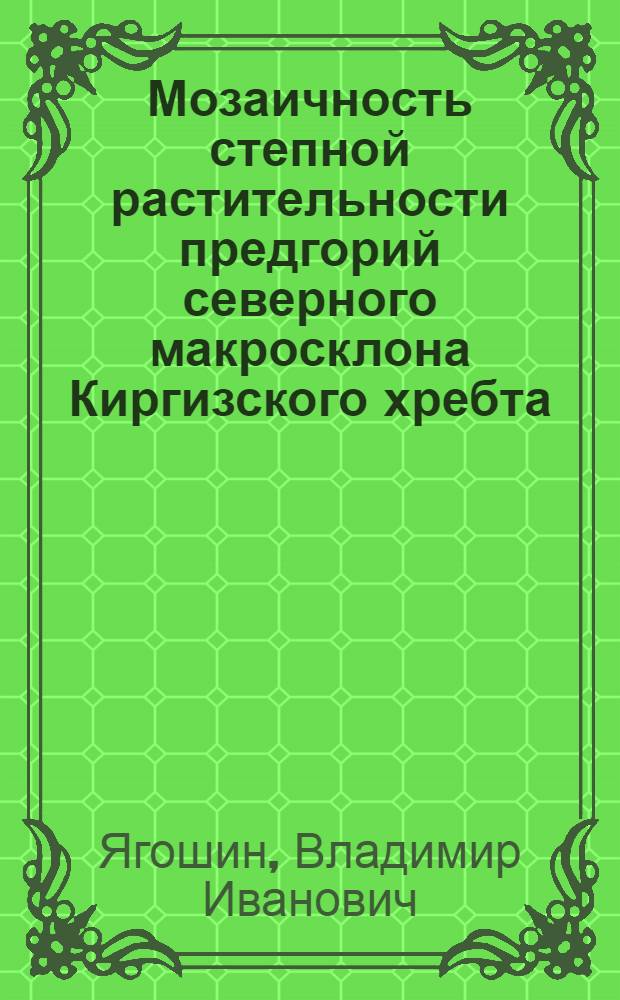 Мозаичность степной растительности предгорий северного макросклона Киргизского хребта : Автореф. дис. на соиск. учен. степ. канд. биол. наук : (03.00.05)