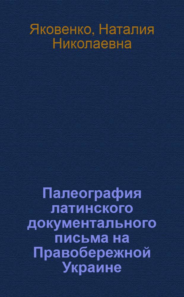 Палеография латинского документального письма на Правобережной Украине (вторая половина XVI - первая половина XVII в.) : Автореф. дис. на соиск. учен. степ. канд. ист. наук : (07.00.09)