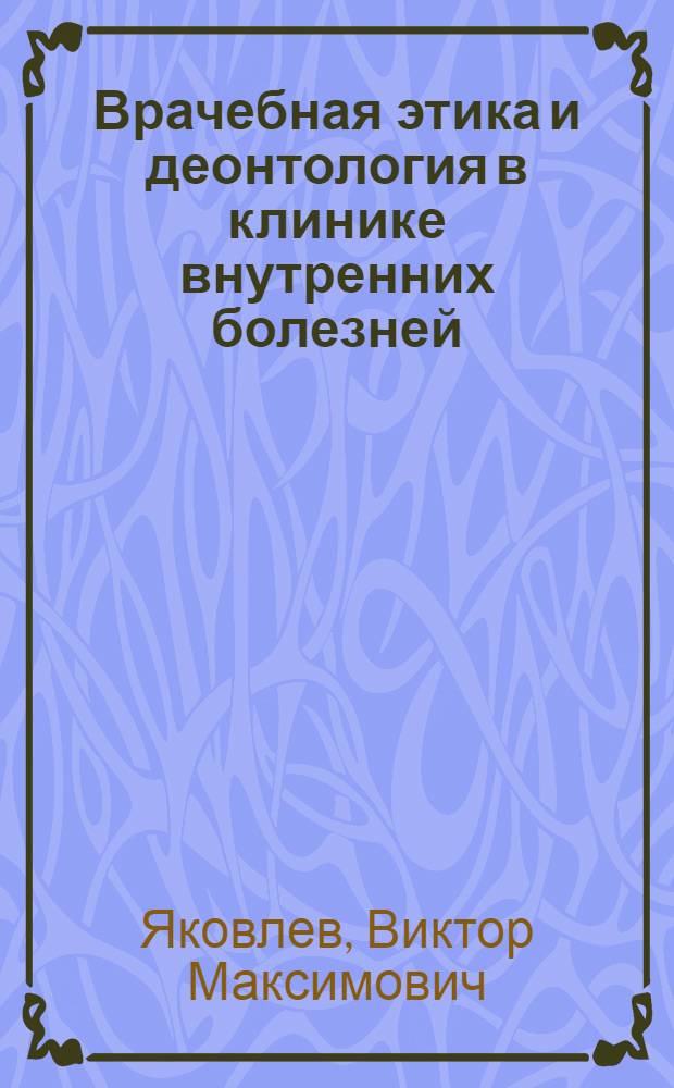 Врачебная этика и деонтология в клинике внутренних болезней : Учеб. пособие