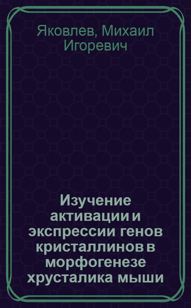Изучение активации и экспрессии генов кристаллинов в морфогенезе хрусталика мыши : Автореф. дис. на соиск. учен. степ. канд. биол. наук : (03.00.15)