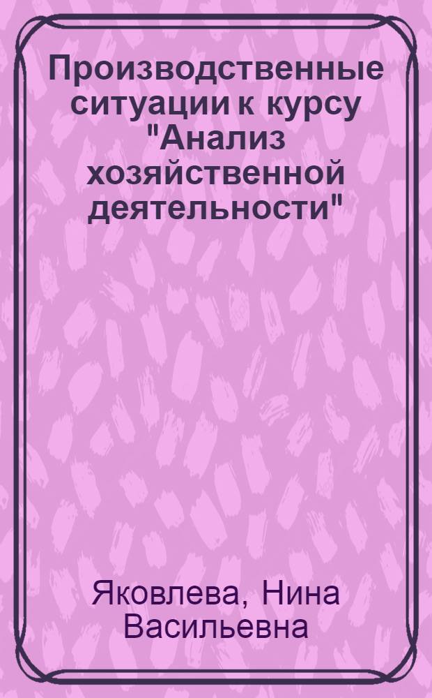 Производственные ситуации к курсу "Анализ хозяйственной деятельности" : В 2 ч