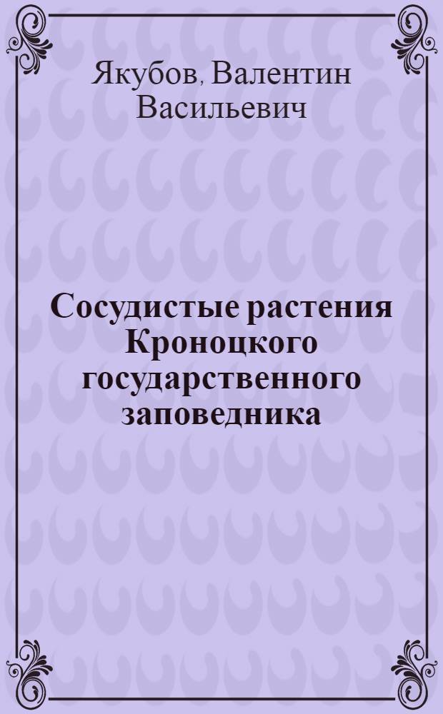 Сосудистые растения Кроноцкого государственного заповедника (Камчатская область) : Автореф. дис. на соиск. учен. степ. канд. биол. наук : (03.00.05)