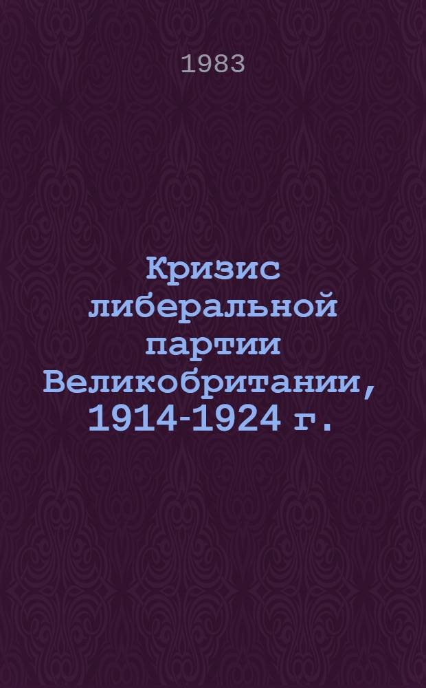 Кризис либеральной партии Великобритании, 1914-1924 г. : (Полит. аспект. пробл.) : Автореф. дис. на соиск. учен. степ. канд. ист. наук : (07.00.03)