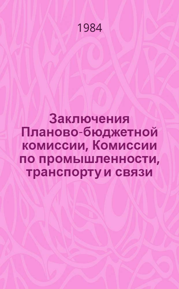 Заключения Планово-бюджетной комиссии, Комиссии по промышленности, транспорту и связи, Комиссии по строительству и промышленности строительных материалов, Комиссии по сельскому хозяйству, Комиссии по здравоохранению, социальному обеспечению и спорту, Комиссии по народному образованию, науке и культуре, Комиссии по торговле, общественному питанию и бытовому обслуживанию населения, Комиссии по жилищно-коммунальному хозяйству и благоустройству, Комиссии по охране природы, Комиссии по делам молодежи, Комисси по вопросам труда и быта женщин, охраны материнства и детства Верховного Совета Якутской АССР по Государственному плану экономического и социального развития Якутской АССР на 1984 год и выполнению Государственного плана экономического и социального развития Якутской АССР в 1983 году по Государственному бюджету Якутской АССР на 1984 год и отчету об исполнении Государственного бюджета Якутской АССР за 1982 год