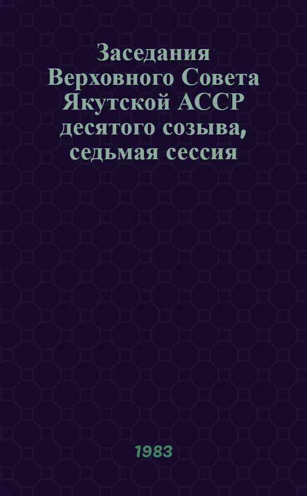 Заседания Верховного Совета Якутской АССР десятого созыва, седьмая сессия (14 декабря 1982 г.) : Стеногр. отчет