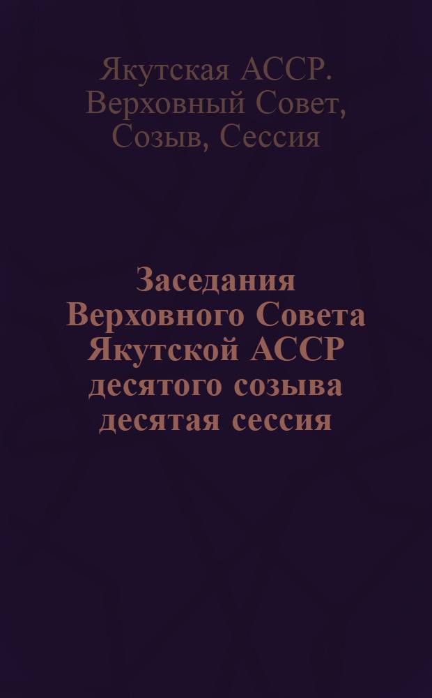 Заседания Верховного Совета Якутской АССР десятого созыва десятая сессия (14 июня 1984 года) : Стеногр. отчет