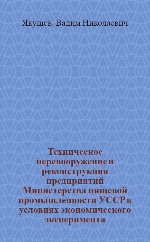 Техническое перевооружение и реконструкция предприятий Министерства пищевой промышленности УССР в условиях экономического эксперимента
