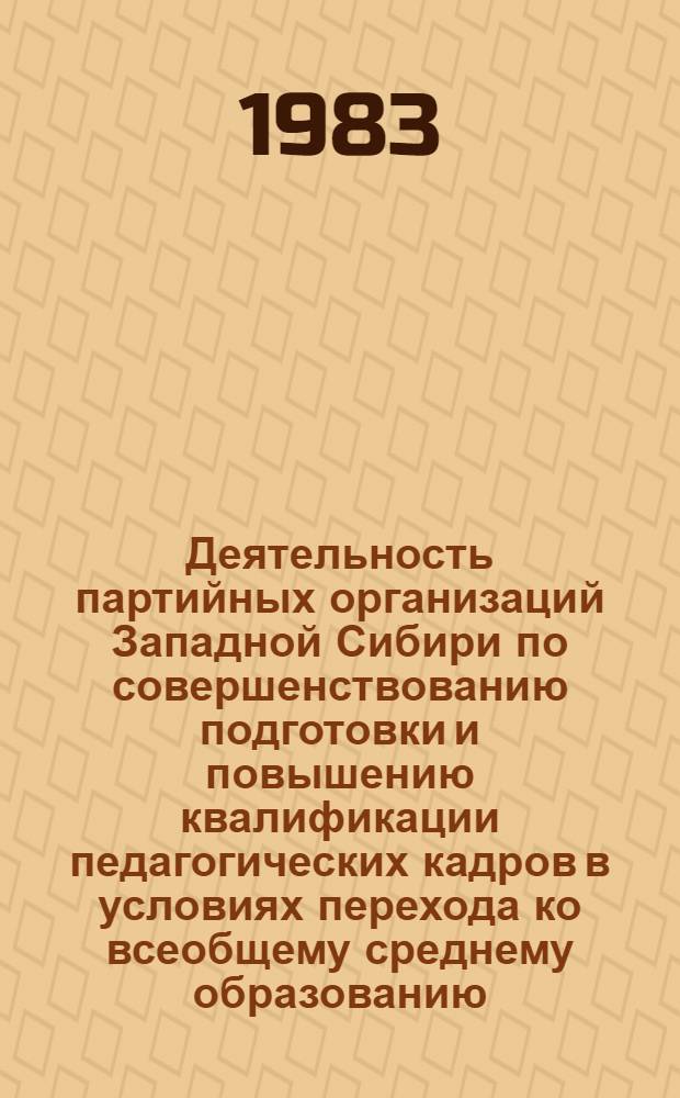 Деятельность партийных организаций Западной Сибири по совершенствованию подготовки и повышению квалификации педагогических кадров в условиях перехода ко всеобщему среднему образованию (1966-1975 гг.) : Автореф. дис. на соиск. учен. степ. канд. ист. наук : (07.00.01)