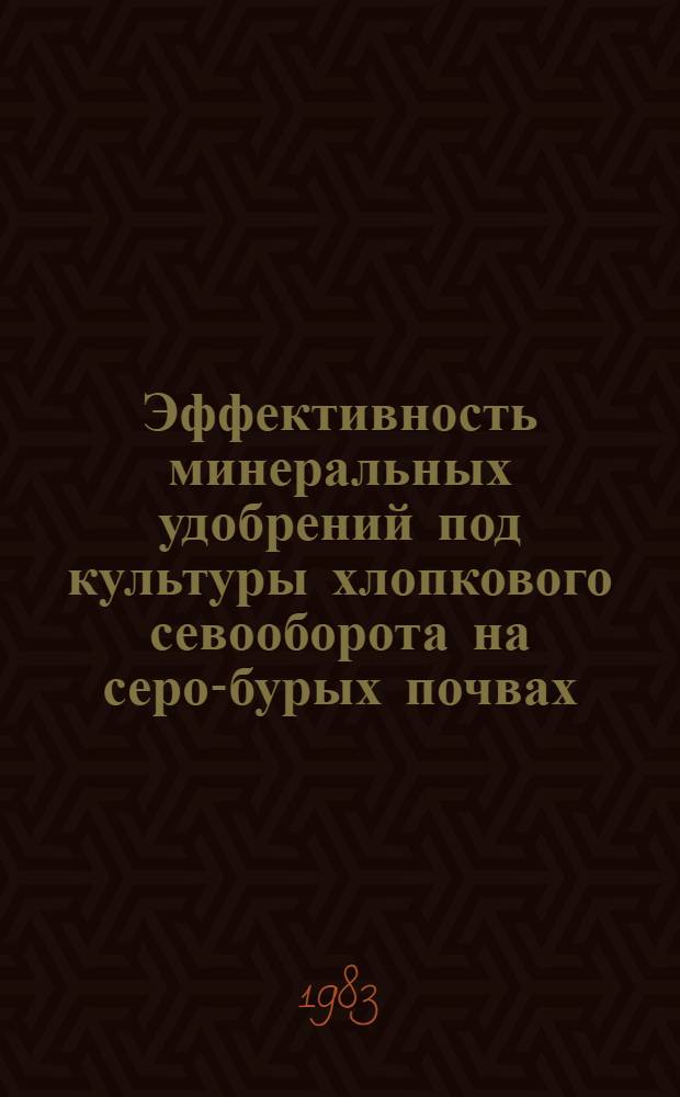 Эффективность минеральных удобрений под культуры хлопкового севооборота на серо-бурых почвах : Автореф. дис. на соиск. учен. степ. канд. с.-х. наук : (06.01.04)