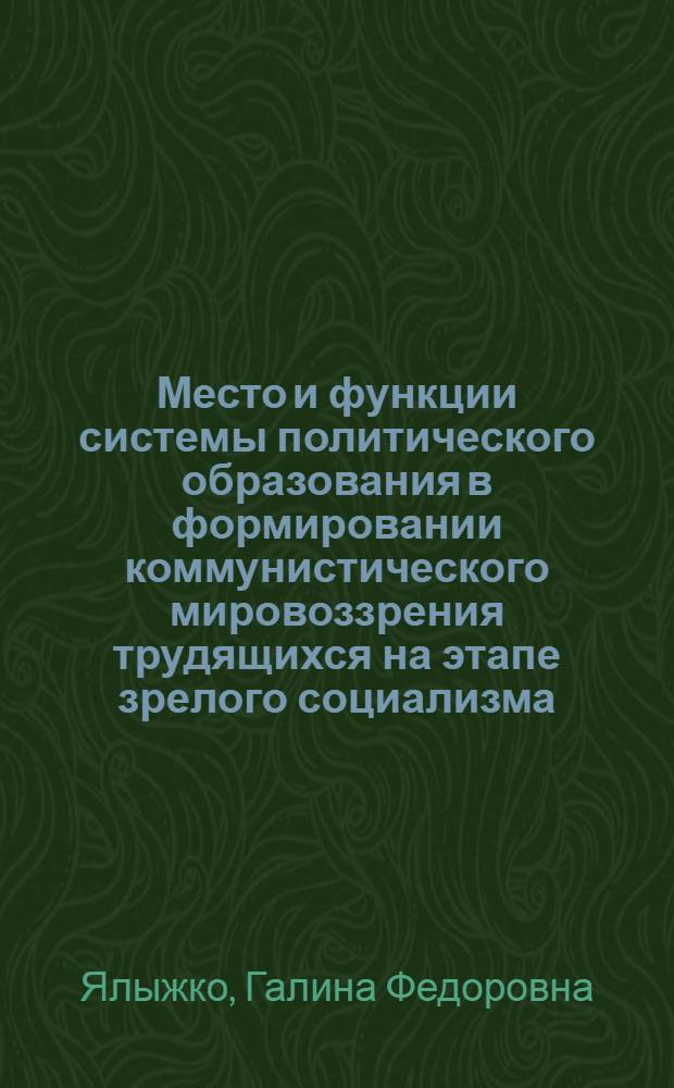 Место и функции системы политического образования в формировании коммунистического мировоззрения трудящихся на этапе зрелого социализма : Автореф. дис. на соиск. учен. степ. канд. филос. наук : (09.00.02)