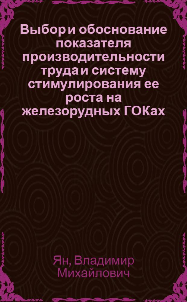 Выбор и обоснование показателя производительности труда и систему стимулирования ее роста на железорудных ГОКах : Автореф. дис. на соиск. учен. степ. канд. экон. наук : (08.00.05)