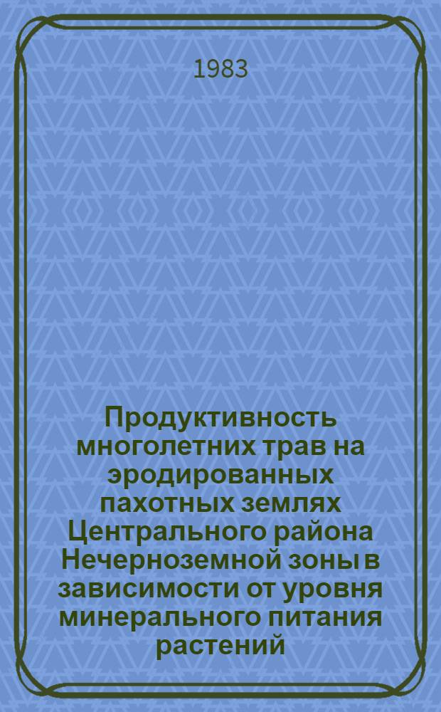 Продуктивность многолетних трав на эродированных пахотных землях Центрального района Нечерноземной зоны в зависимости от уровня минерального питания растений : Автореф. дис. на соиск. учен. степ. канд. с.-х. наук : (06.01.09)