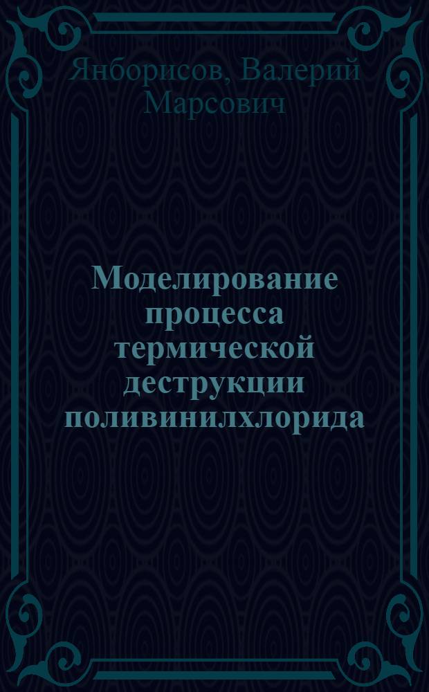 Моделирование процесса термической деструкции поливинилхлорида : Автореф. дис. на соиск. учен. степ. канд. хим. наук : (02.00.06)