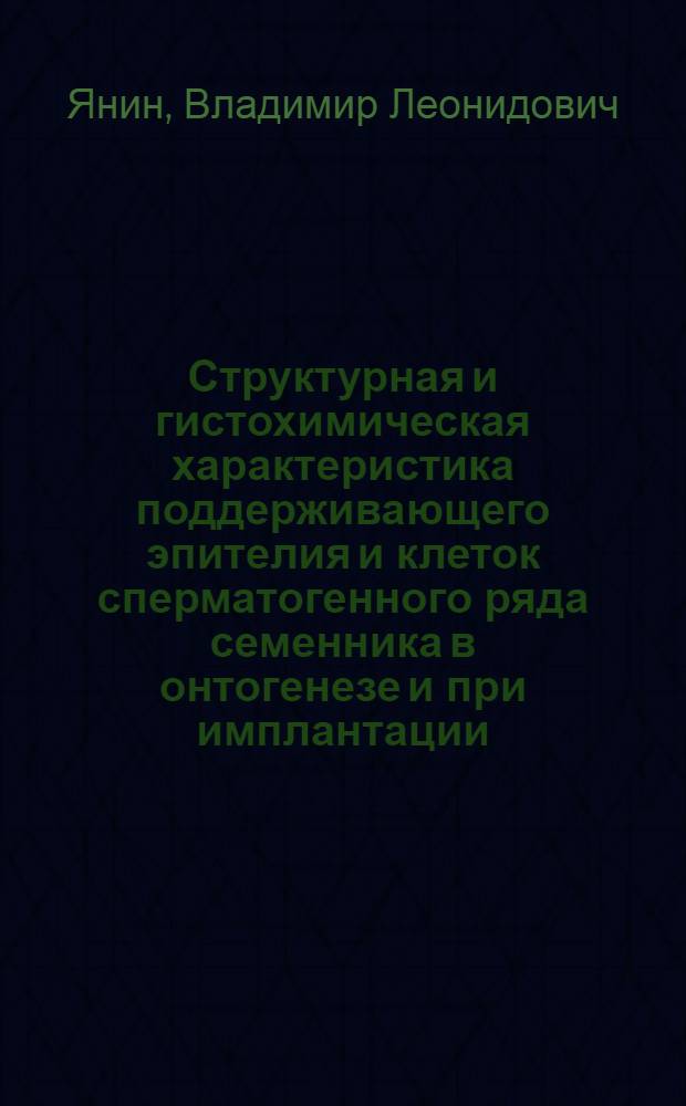 Структурная и гистохимическая характеристика поддерживающего эпителия и клеток сперматогенного ряда семенника в онтогенезе и при имплантации : (Экспери. исслед.) : Автореф. дис. на соиск. учен. степ. канд. мед. наук : (14.00.23)