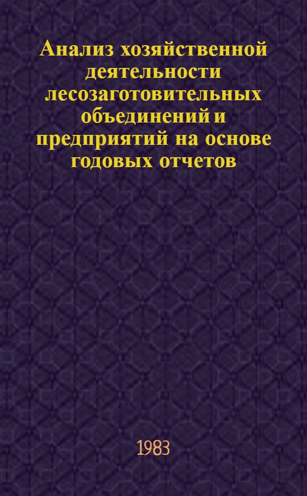 Анализ хозяйственной деятельности лесозаготовительных объединений и предприятий на основе годовых отчетов : Метод. указания