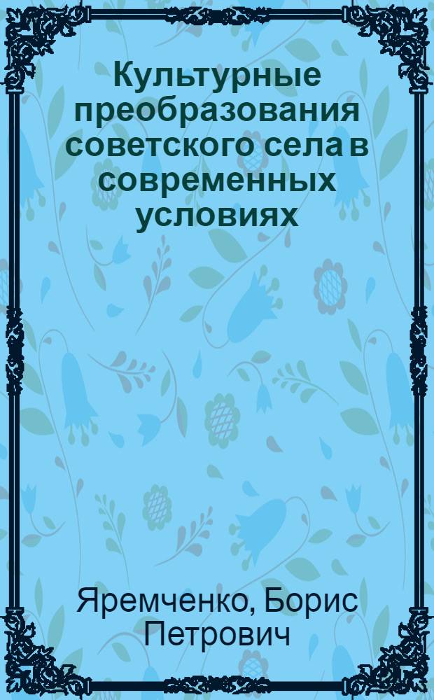 Культурные преобразования советского села в современных условиях : (Некоторые методол. пробл. кооперации учреждений культуры)
