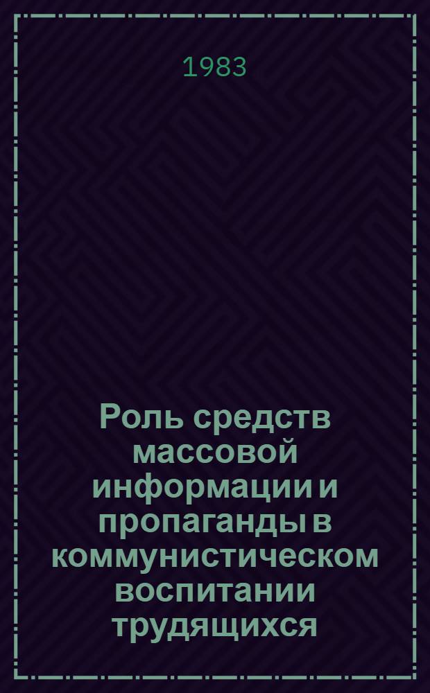 Роль средств массовой информации и пропаганды в коммунистическом воспитании трудящихся : Лекция в помощь слашеталям Отд-ния журналистики ВПШ при ЦК Компартии Украины