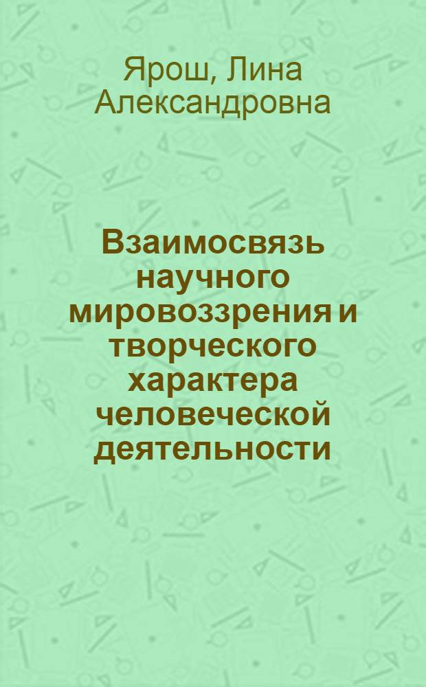 Взаимосвязь научного мировоззрения и творческого характера человеческой деятельности : Автореф. дис. на соиск. учен. степ. канд. филос. наук : (09.00.01)