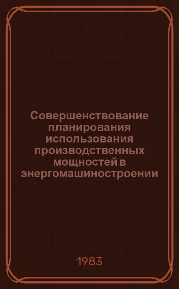 Совершенствование планирования использования производственных мощностей в энергомашиностроении : Автореф. дис. на соиск. учен. степ. к. э. н