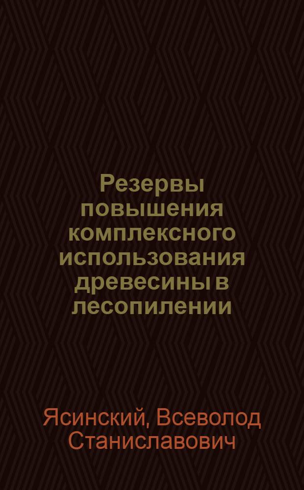 Резервы повышения комплексного использования древесины в лесопилении : Лекция для спец. 0902 и 0519