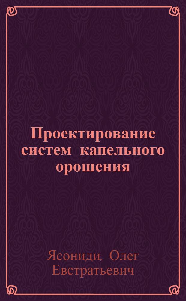 Проектирование систем капельного орошения : (Учеб. пособие)