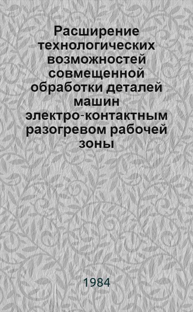 Расширение технологических возможностей совмещенной обработки деталей машин электро-контактным разогревом рабочей зоны : Автореф. дис. на соиск. учен. степ. канд. техн. наук : (05.02.08)