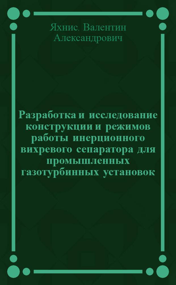 Разработка и исследование конструкции и режимов работы инерционного вихревого сепаратора для промышленных газотурбинных установок : Автореф. дис. на соиск. учен. степ. канд. техн. наук : (05.14.04)