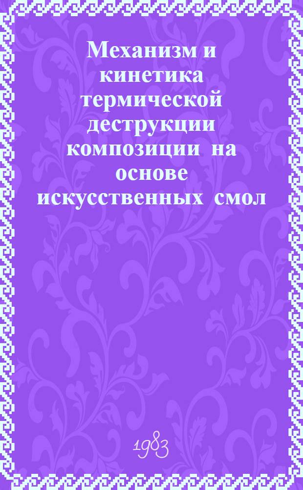 Механизм и кинетика термической деструкции композиции на основе искусственных смол : Автореф. дис. на соиск. учен. степ. к. т. н