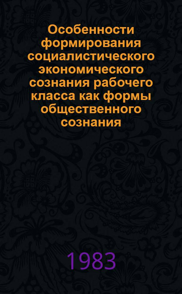 Особенности формирования социалистического экономического сознания рабочего класса как формы общественного сознания : Автореф. дис. на соиск. учен. степ. канд. филос. наук : (09.00.01)
