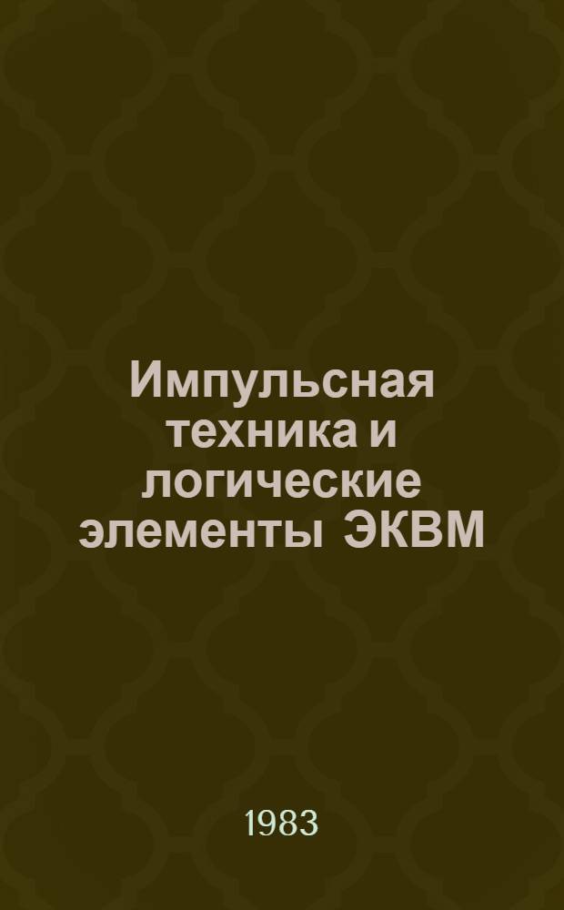 Импульсная техника и логические элементы ЭКВМ : Учеб. пособие для подгот. электромехаников по техн. обслуж. и ремонту вычисл. техники