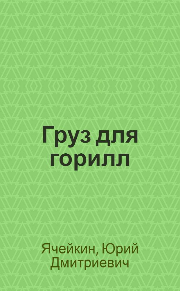 Груз для горилл : Повести и рассказы