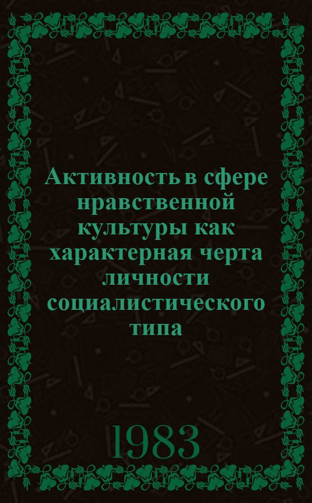 Активность в сфере нравственной культуры как характерная черта личности социалистического типа : Автореф. дис. на соиск. учен. степ. канд. филос. наук : (09.00.02)