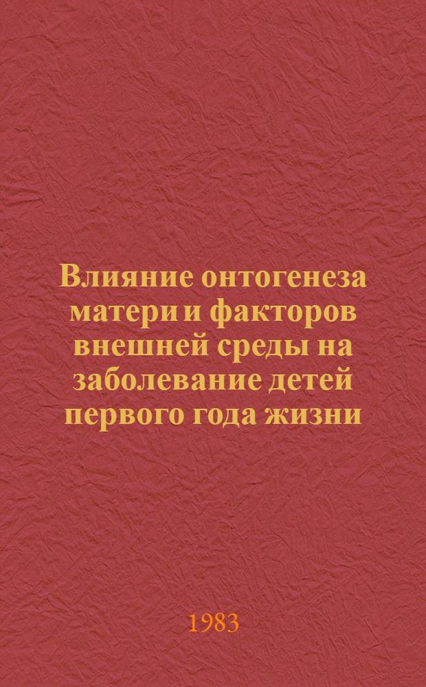 Влияние онтогенеза матери и факторов внешней среды на заболевание детей первого года жизни : Автореф. дис. на соиск. учен. степ. канд. мед. наук : (14.00.09)