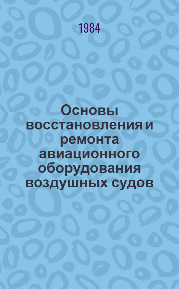 Основы восстановления и ремонта авиационного оборудования воздушных судов : Учеб. пособие для вузов гражд. авиации