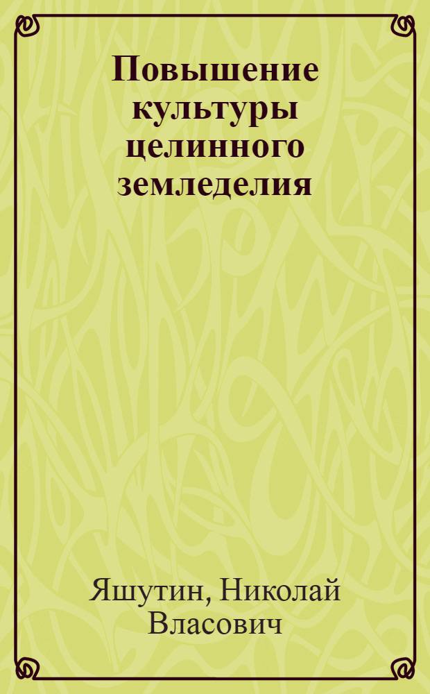 Повышение культуры целинного земледелия : Опыт передовых хоз-в Завьял. р-на Алт. края