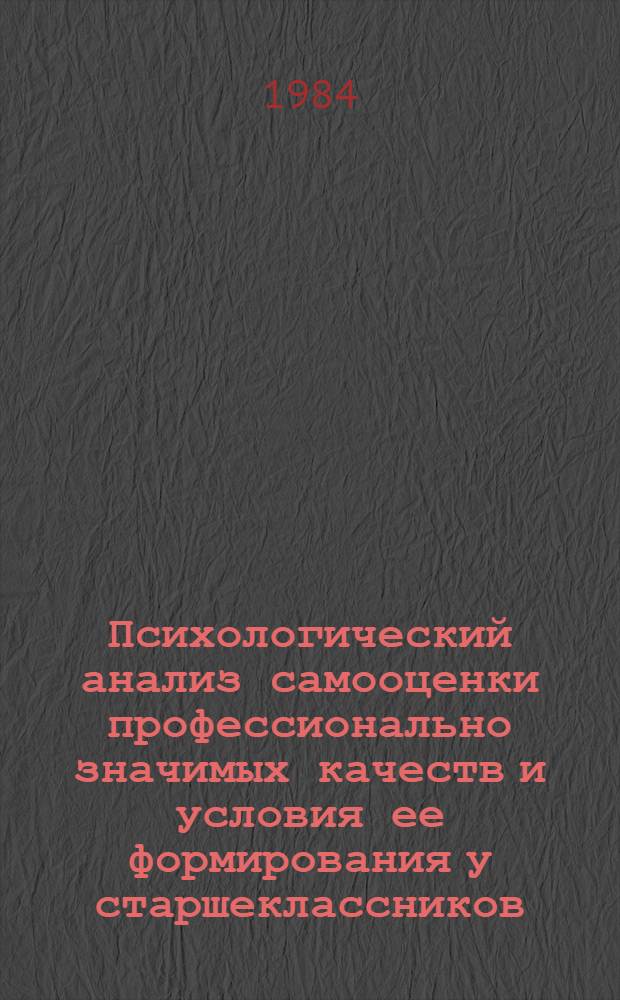 Психологический анализ самооценки профессионально значимых качеств и условия ее формирования у старшеклассников : Автореф. дис. на соиск. учен. степ. канд. психол. наук : (19.00.07)