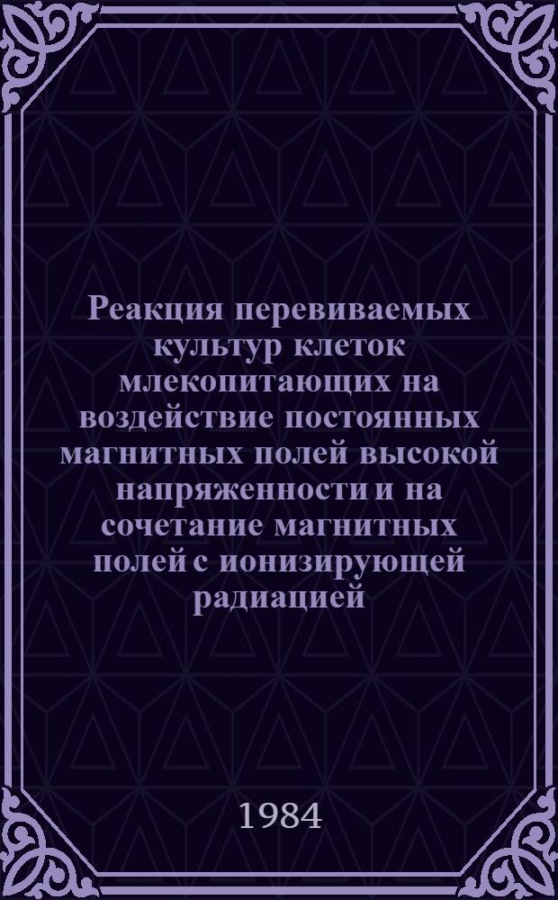 Реакция перевиваемых культур клеток млекопитающих на воздействие постоянных магнитных полей высокой напряженности и на сочетание магнитных полей с ионизирующей радиацией : Автореф. дис. на соиск. учен. степ. канд. биол. наук : (14.00.32)