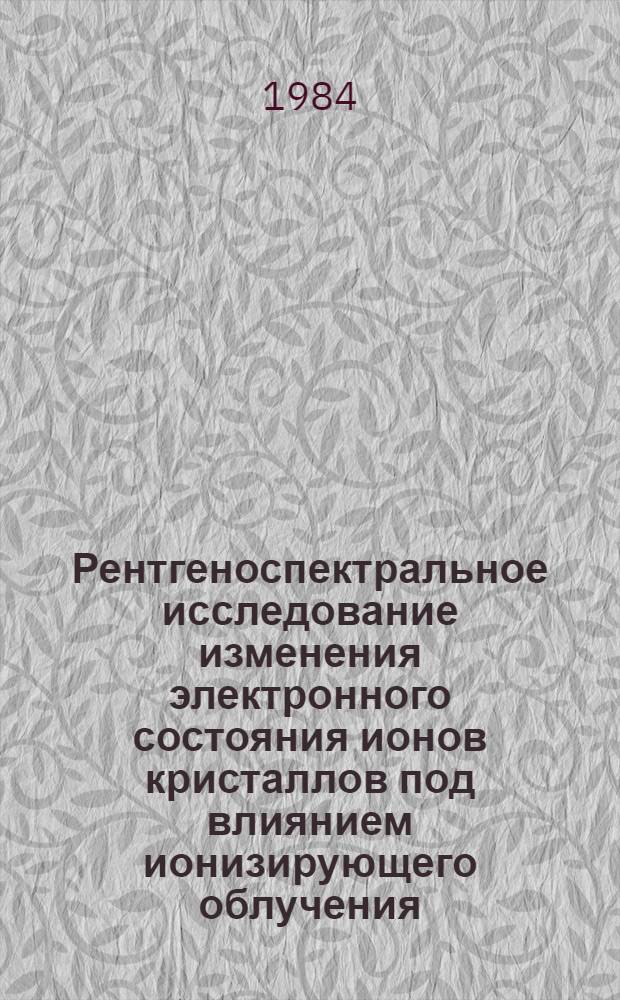 Рентгеноспектральное исследование изменения электронного состояния ионов кристаллов под влиянием ионизирующего облучения : Автореф. дис. на соиск. учен. степ. канд. физ.-мат. наук : (01.04.07)