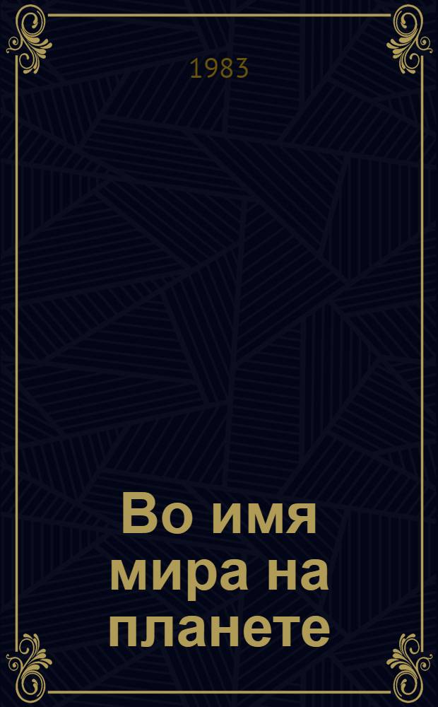 Во имя мира на планете : (Метод. материал в помощь лекторам, докладчикам, политинформаторам, активистам комитета защиты мира) : К единому обл. политдню