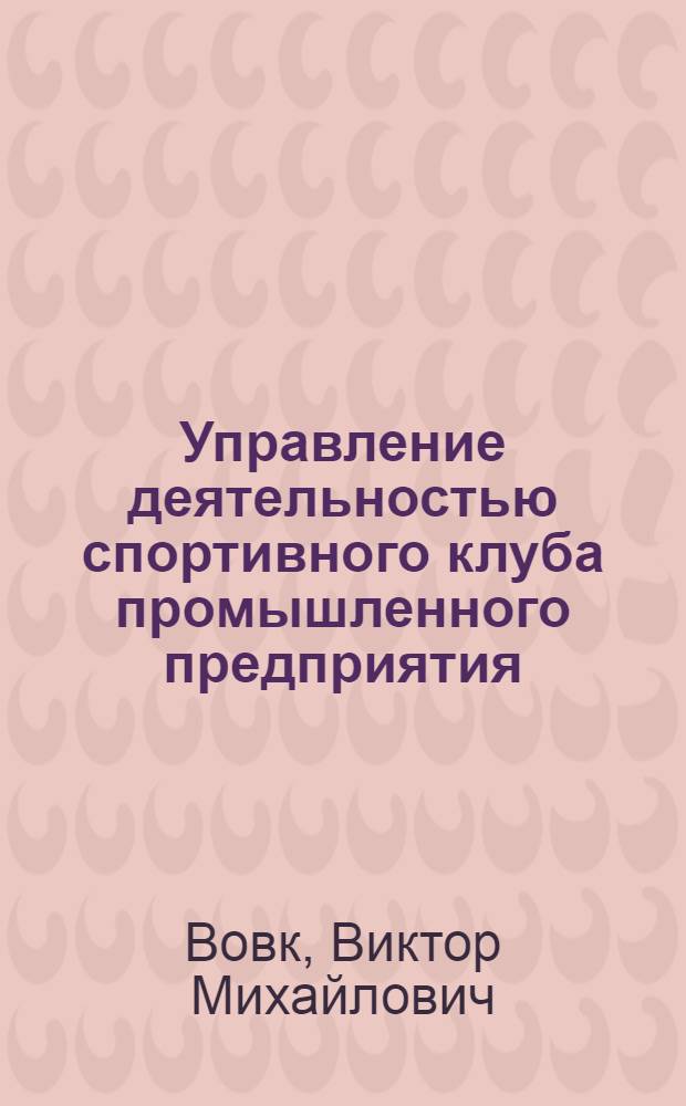 Управление деятельностью спортивного клуба промышленного предприятия : (Орг. и пед. аспекты) : Автореф. дис. на соиск. учен. степ. канд. пед. наук : (13.00.04)