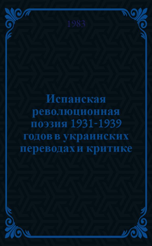 Испанская революционная поэзия 1931-1939 годов в украинских переводах и критике : (К истории исп.-укр. лит. отношений 30-70-х годов XX столетия) : Автореф. дис. на соиск. учен. степ. канд. филол. наук : (10.01.05; 10.01.02)